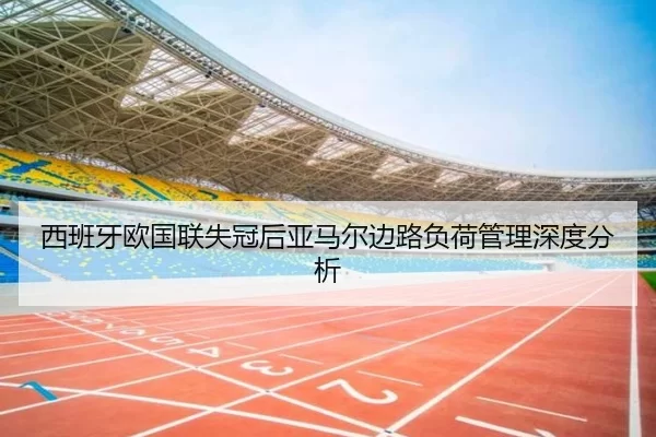 西班牙欧国联失冠后亚马尔边路负荷管理深度分析（kaiyun app）
