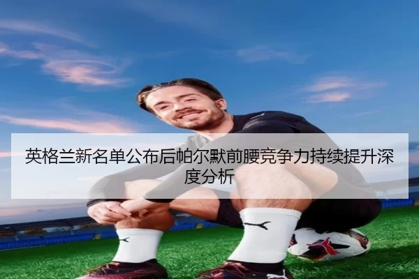 ying-ge-lan-xin-ming-dan-gong-bu-hou-pa-er-mo-qian-yao-jing-zheng-li-chi-xu-ti-sheng-shen-du-fen-xi-2-769.jpg